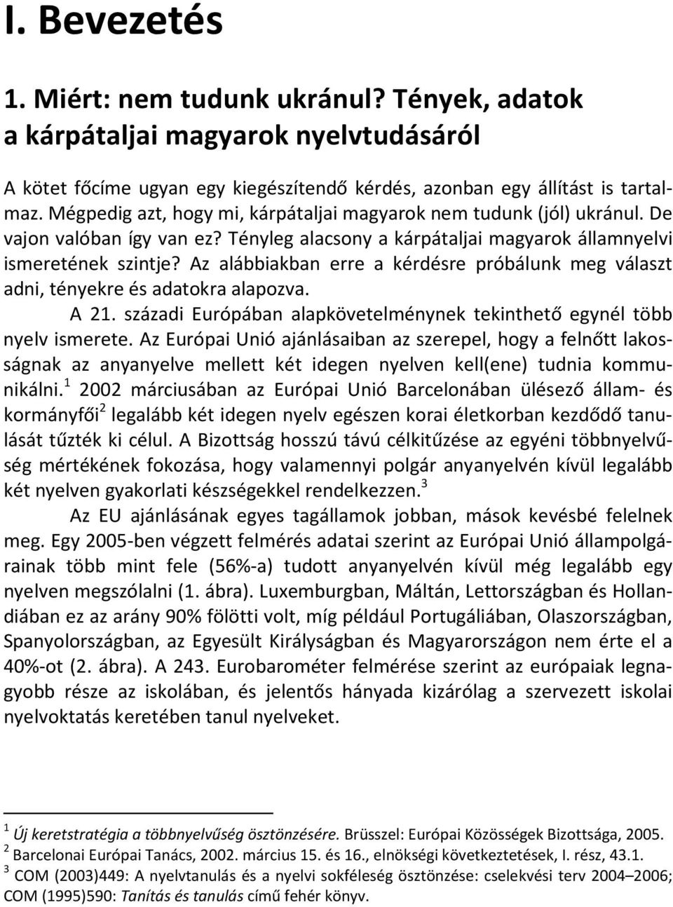 Az alábbiakban erre a kérdésre próbálunk meg választ adni, tényekre és adatokra alapozva. A 21. századi Európában alapkövetelménynek tekinthető egynél több nyelv ismerete.