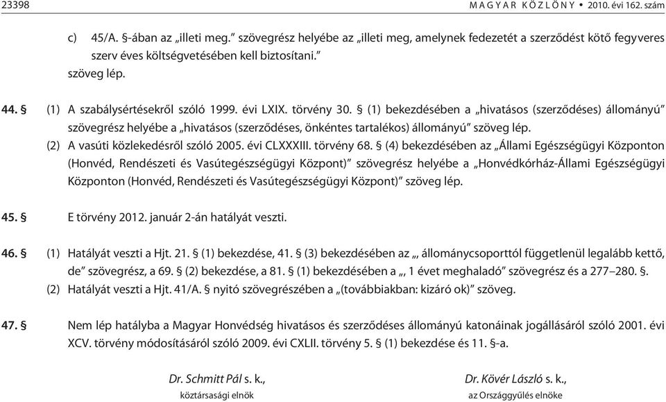 törvény 30. (1) bekezdésében a hivatásos (szerzõdéses) állományú szövegrész helyébe a hivatásos (szerzõdéses, önkéntes tartalékos) állományú szöveg lép. (2) A vasúti közlekedésrõl szóló 2005.