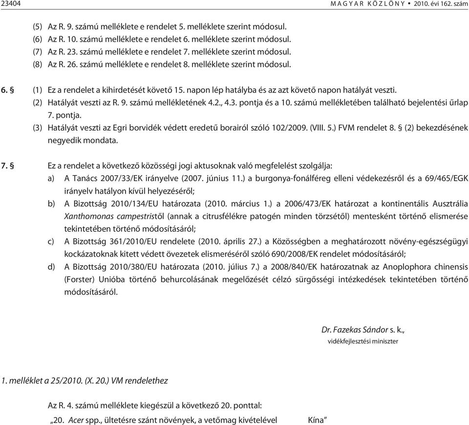 napon lép hatályba és az azt követõ napon hatályát veszti. (2) Hatályát veszti az R. 9. számú mellékletének 4.2., 4.3. pontja 