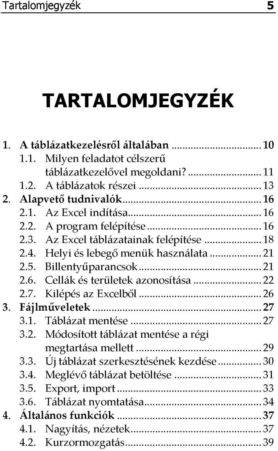 .. 22 2.7. Kilépés az Excelből... 26 3. F{jlműveletek... 27 3.1. T{bl{zat mentése... 27 3.2. Módosított t{bl{zat mentése a régi megtart{sa mellett... 29 3.3. Új t{bl{zat szerkesztésének kezdése.