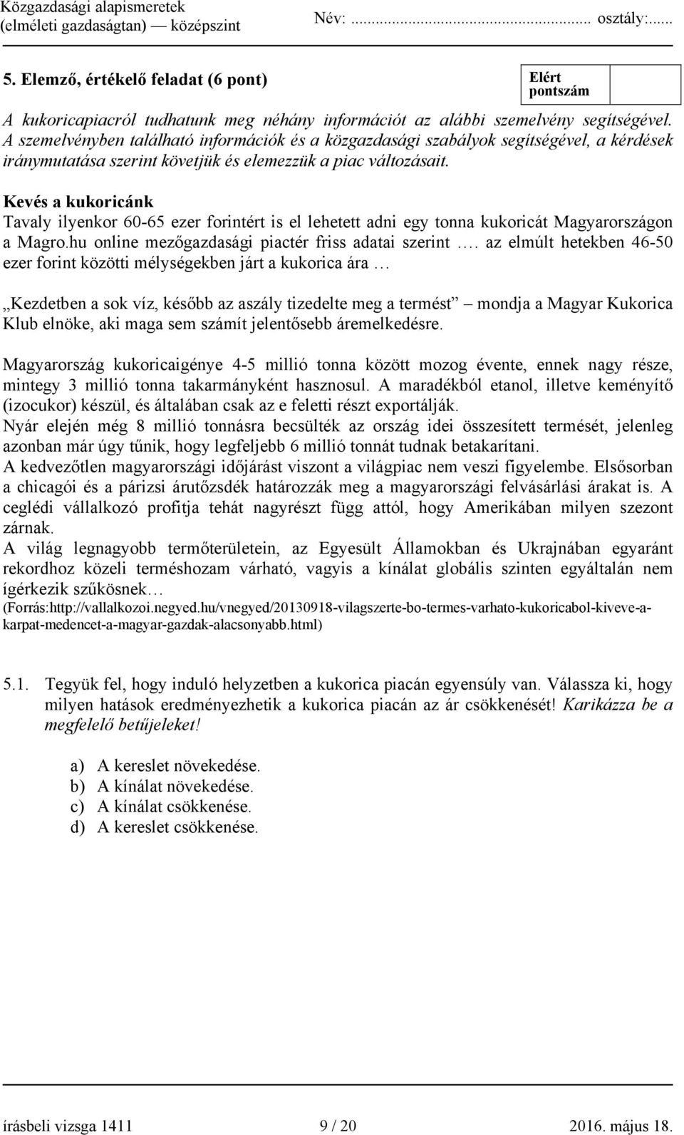 Kevés a kukoricánk Tavaly ilyenkor 60-65 ezer forintért is el lehetett adni egy tonna kukoricát Magyarországon a Magro.hu online mezőgazdasági piactér friss adatai szerint.