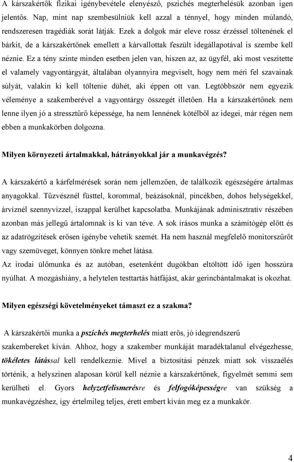 Ezek a dolgok már eleve rossz érzéssel töltenének el bárkit, de a kárszakértőnek emellett a kárvallottak feszült idegállapotával is szembe kell néznie.