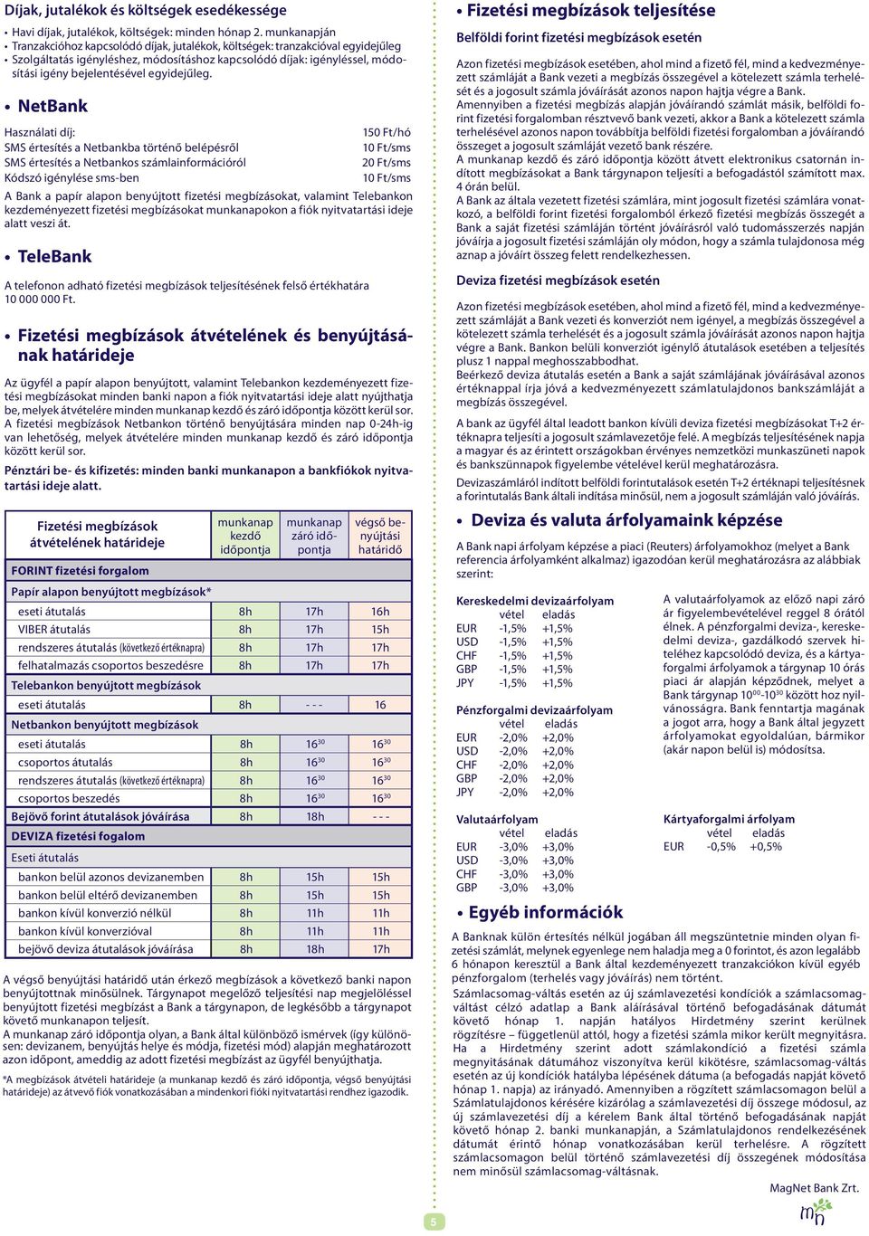 NetBank Használati díj: 150 Ft/hó SMS értesítés a Netbankba történő belépésről 10 Ft/sms SMS értesítés a Netbankos számlainformációról 20 Ft/sms Kódszó igénylése sms-ben 10 Ft/sms A Bank a papír