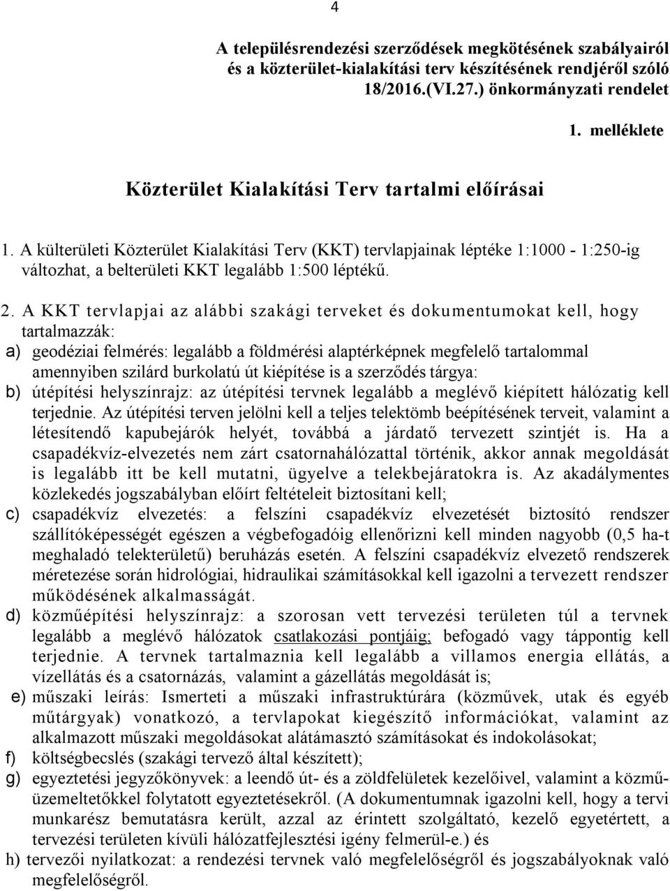 2. A KKT tervlapjai az alábbi szakági terveket és dokumentumokat kell, hogy tartalmazzák: a) geodéziai felmérés: legalább a földmérési alaptérképnek megfelelő tartalommal amennyiben szilárd burkolatú