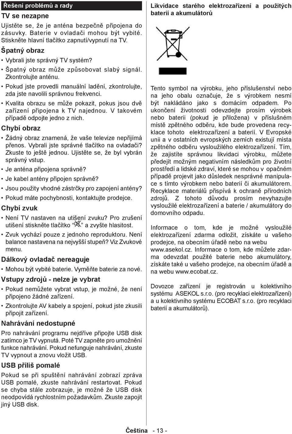 Kvalita obrazu se může pokazit, pokus jsou dvě zařízení připojena k TV najednou. V takovém případě odpojte jedno z nich. Chybí obraz Žádný obraz znamená, že vaše televize nepřijímá přenos.