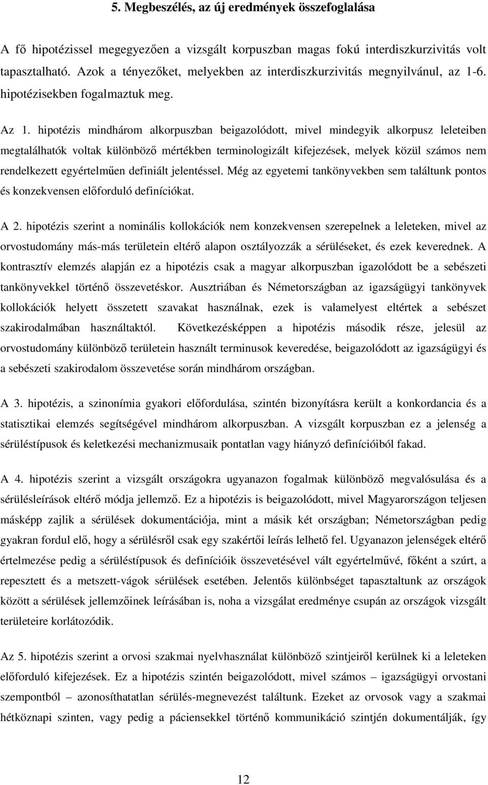 hipotézis mindhárom alkorpuszban beigazolódott, mivel mindegyik alkorpusz leleteiben megtalálhatók voltak különböző mértékben terminologizált kifejezések, melyek közül számos nem rendelkezett