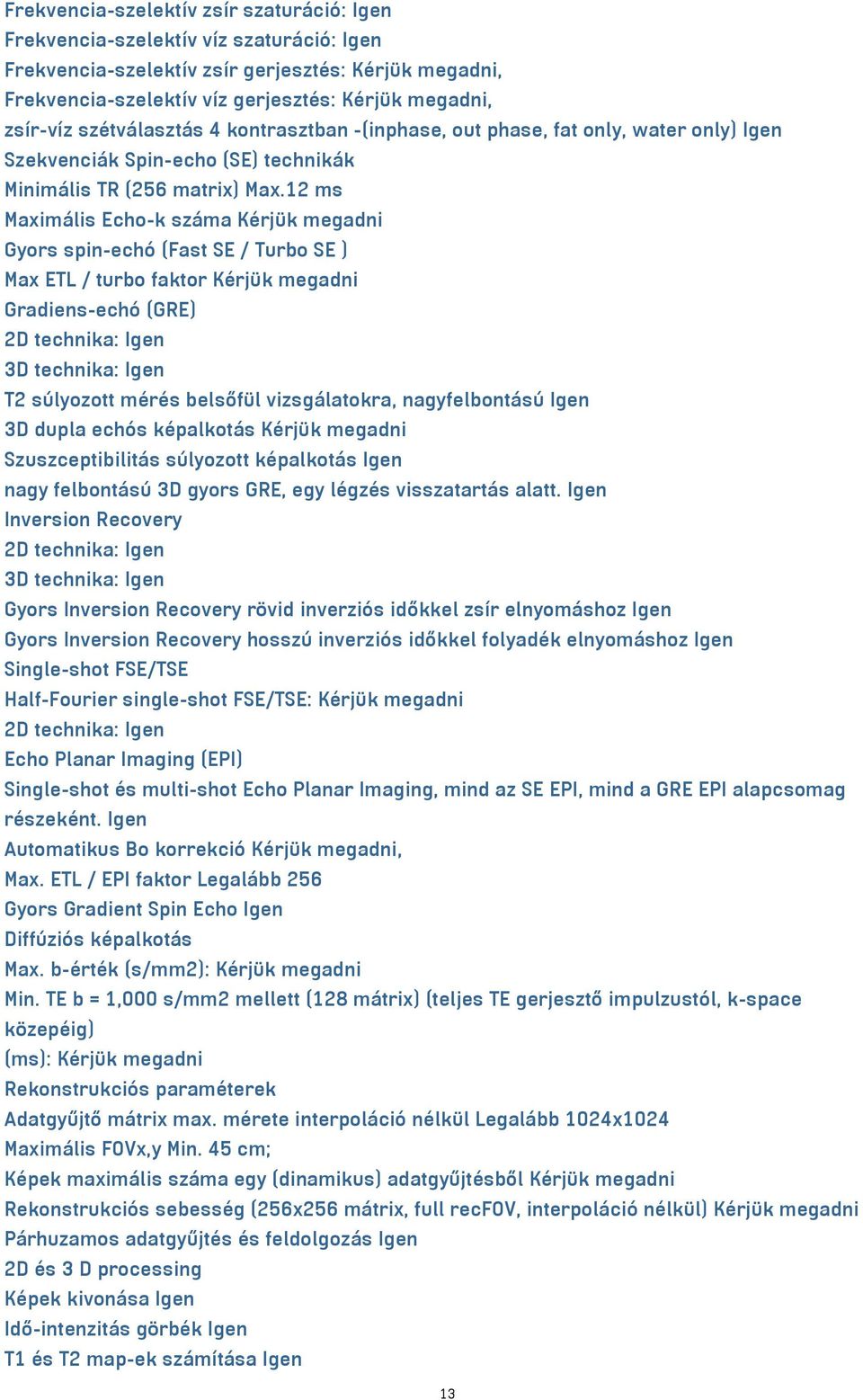 12 ms Maximális Echo-k száma Kérjük megadni Gyors spin-echó (Fast SE / Turbo SE ) Max ETL / turbo faktor Kérjük megadni Gradiens-echó (GRE) 2D technika: Igen 3D technika: Igen T2 súlyozott mérés