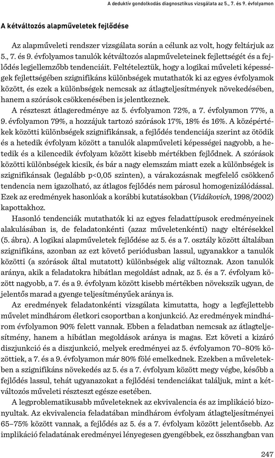 hanem a szórások csökkenésében is jelentkeznek. A részteszt átlageredménye az 5. évfolyamon 72%, a 7. évfolyamon 77%, a 9. évfolyamon 79%, a hozzájuk tartozó szórások 17%, 18% és 16%.