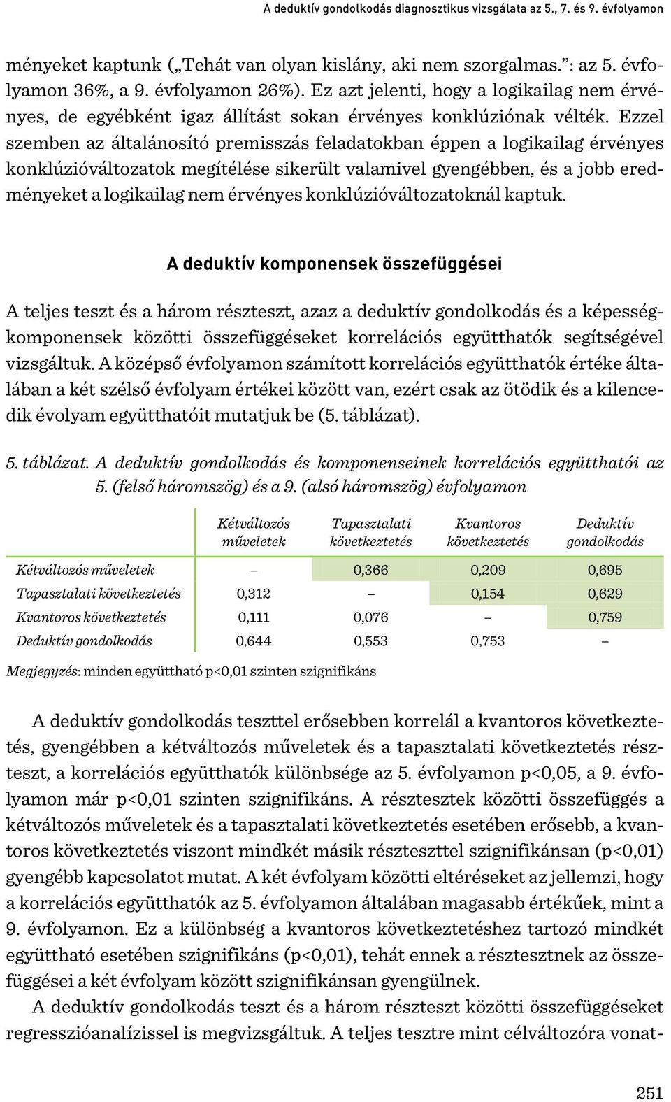 Ezzel szemben az általánosító premisszás feladatokban éppen a logikailag érvényes konklúzióváltozatok megítélése sikerült valamivel gyengébben, és a jobb eredményeket a logikailag nem érvényes