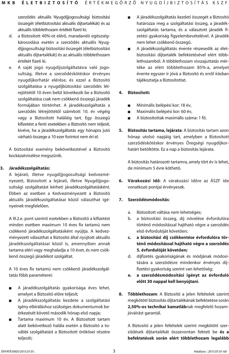 a Biztosított 40%-ot elérô, maradandó egészségkárosodása esetén a szerzôdés aktuális Nyugdíjjogosultsági biztosítási összegét (életbiztosítási aktuális díjtartalékát) és az aktuális többlethozam