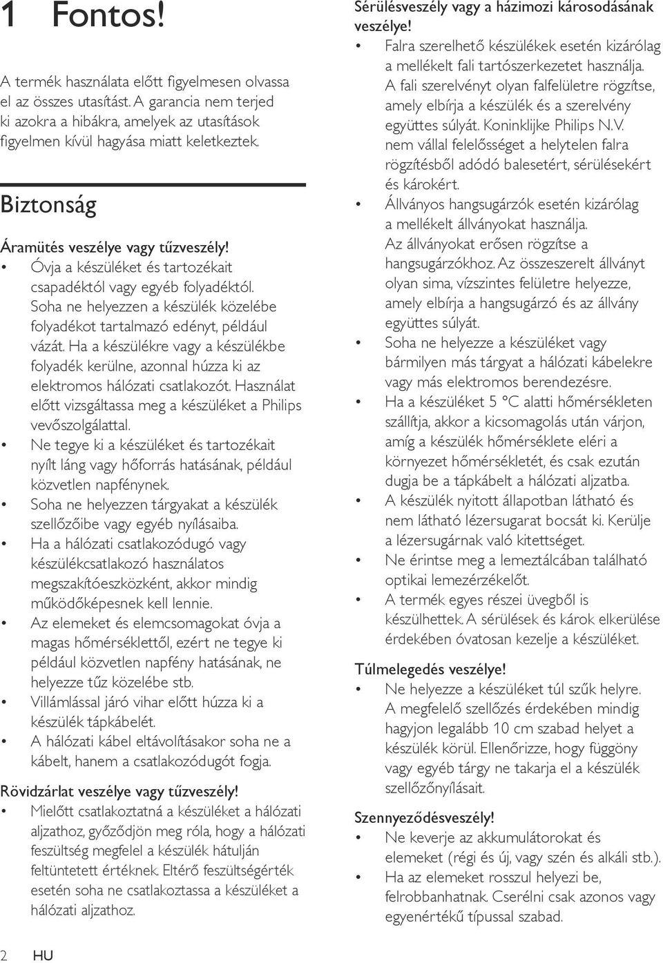 Ha a készülékre vagy a készülékbe folyadék kerülne, azonnal húzza ki az elektromos hálózati csatlakozót. Használat előtt vizsgáltassa meg a készüléket a Philips vevőszolgálattal.