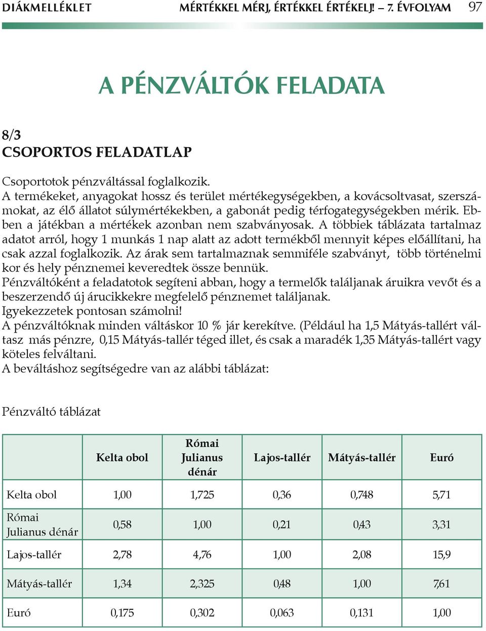 Ebben a játékban a mértékek azonban nem szabványosak. A többiek táblázata tartalmaz adatot arról, hogy 1 munkás 1 nap alatt az adott termékbôl mennyit képes elôállítani, ha csak azzal foglalkozik.