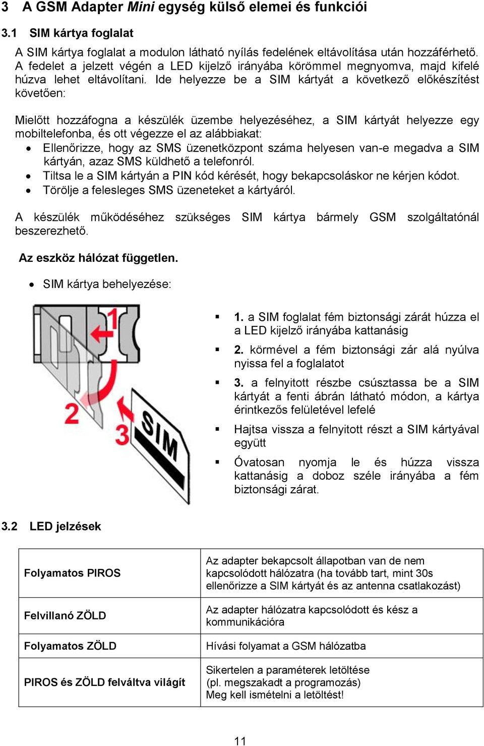 Ide helyezze be a SIM kártyát a következő előkészítést követően: Mielőtt hozzáfogna a készülék üzembe helyezéséhez, a SIM kártyát helyezze egy mobiltelefonba, és ott végezze el az alábbiakat: