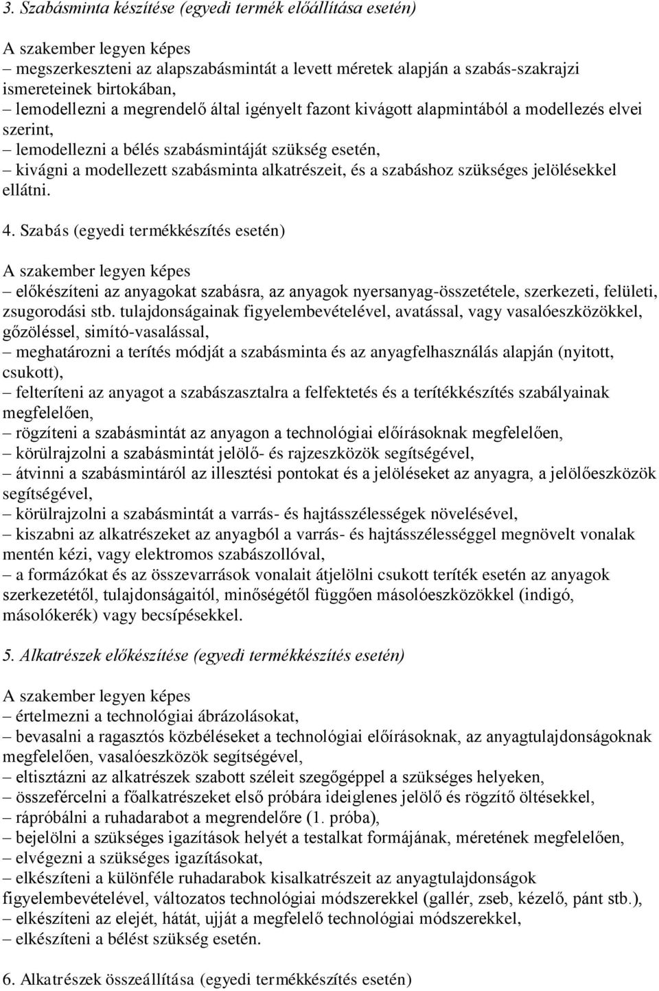 jelölésekkel ellátni. 4. Szabás (egyedi termékkészítés esetén) előkészíteni az anyagokat szabásra, az anyagok nyersanyag-összetétele, szerkezeti, felületi, zsugorodási stb.