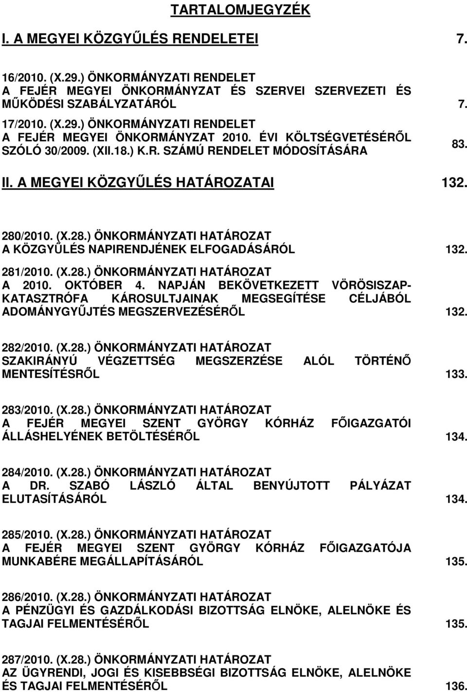 281/2010. (X.28.) ÖNKORMÁNYZATI HATÁROZAT A 2010. OKTÓBER 4. NAPJÁN BEKÖVETKEZETT VÖRÖSISZAP- KATASZTRÓFA KÁROSULTJAINAK MEGSEGÍTÉSE CÉLJÁBÓL ADOMÁNYGYŐJTÉS MEGSZERVEZÉSÉRİL 132. 282/2010. (X.28.) ÖNKORMÁNYZATI HATÁROZAT SZAKIRÁNYÚ VÉGZETTSÉG MEGSZERZÉSE ALÓL TÖRTÉNİ MENTESÍTÉSRİL 133.