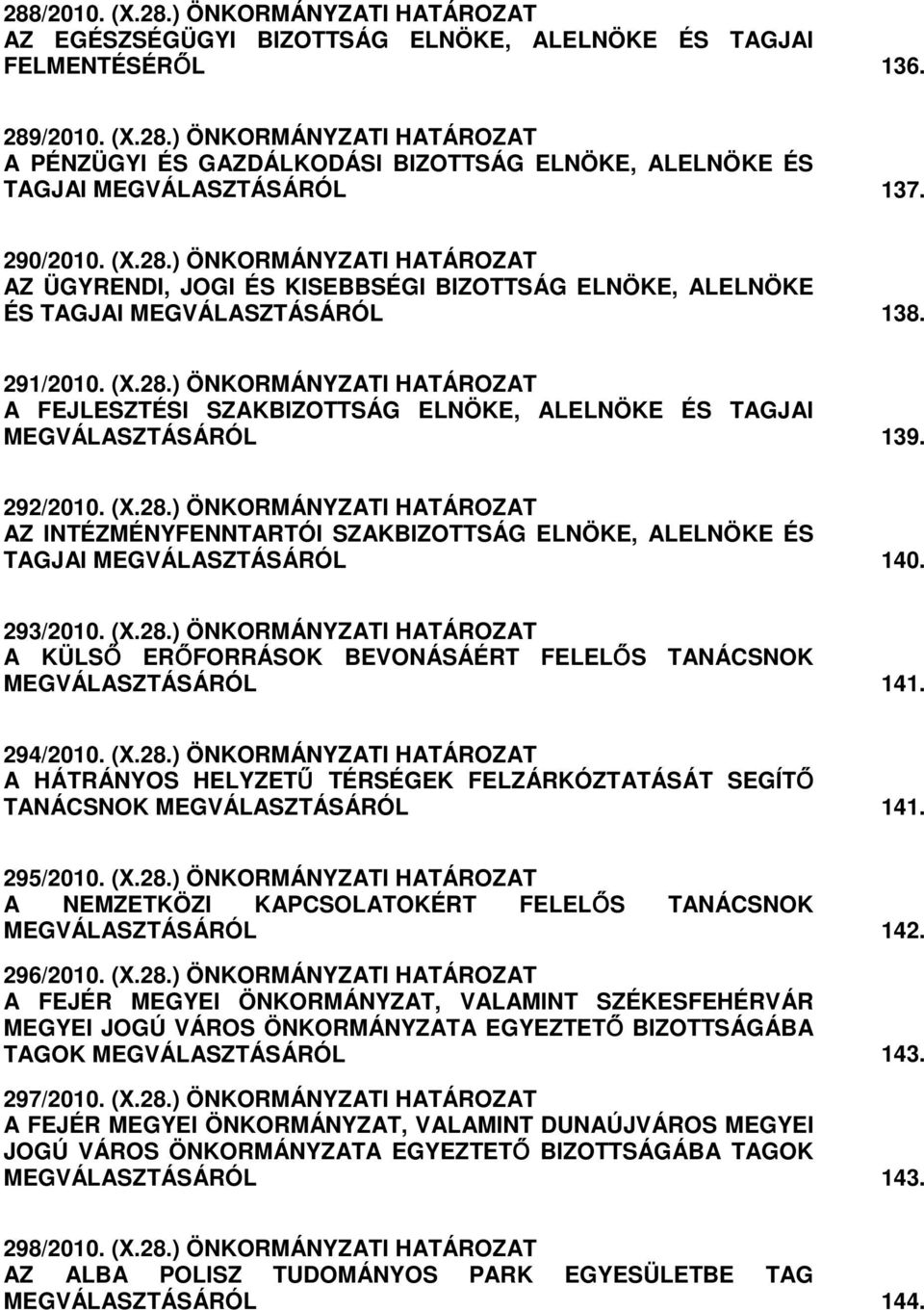 292/2010. (X.28.) ÖNKORMÁNYZATI HATÁROZAT AZ INTÉZMÉNYFENNTARTÓI SZAKBIZOTTSÁG ELNÖKE, ALELNÖKE ÉS TAGJAI MEGVÁLASZTÁSÁRÓL 140. 293/2010. (X.28.) ÖNKORMÁNYZATI HATÁROZAT A KÜLSİ ERİFORRÁSOK BEVONÁSÁÉRT FELELİS TANÁCSNOK MEGVÁLASZTÁSÁRÓL 141.