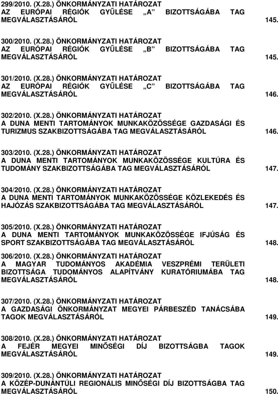 303/2010. (X.28.) ÖNKORMÁNYZATI HATÁROZAT A DUNA MENTI TARTOMÁNYOK MUNKAKÖZÖSSÉGE KULTÚRA ÉS TUDOMÁNY SZAKBIZOTTSÁGÁBA TAG MEGVÁLASZTÁSÁRÓL 147. 304/2010. (X.28.) ÖNKORMÁNYZATI HATÁROZAT A DUNA MENTI TARTOMÁNYOK MUNKAKÖZÖSSÉGE KÖZLEKEDÉS ÉS HAJÓZÁS SZAKBIZOTTSÁGÁBA TAG MEGVÁLASZTÁSÁRÓL 147.