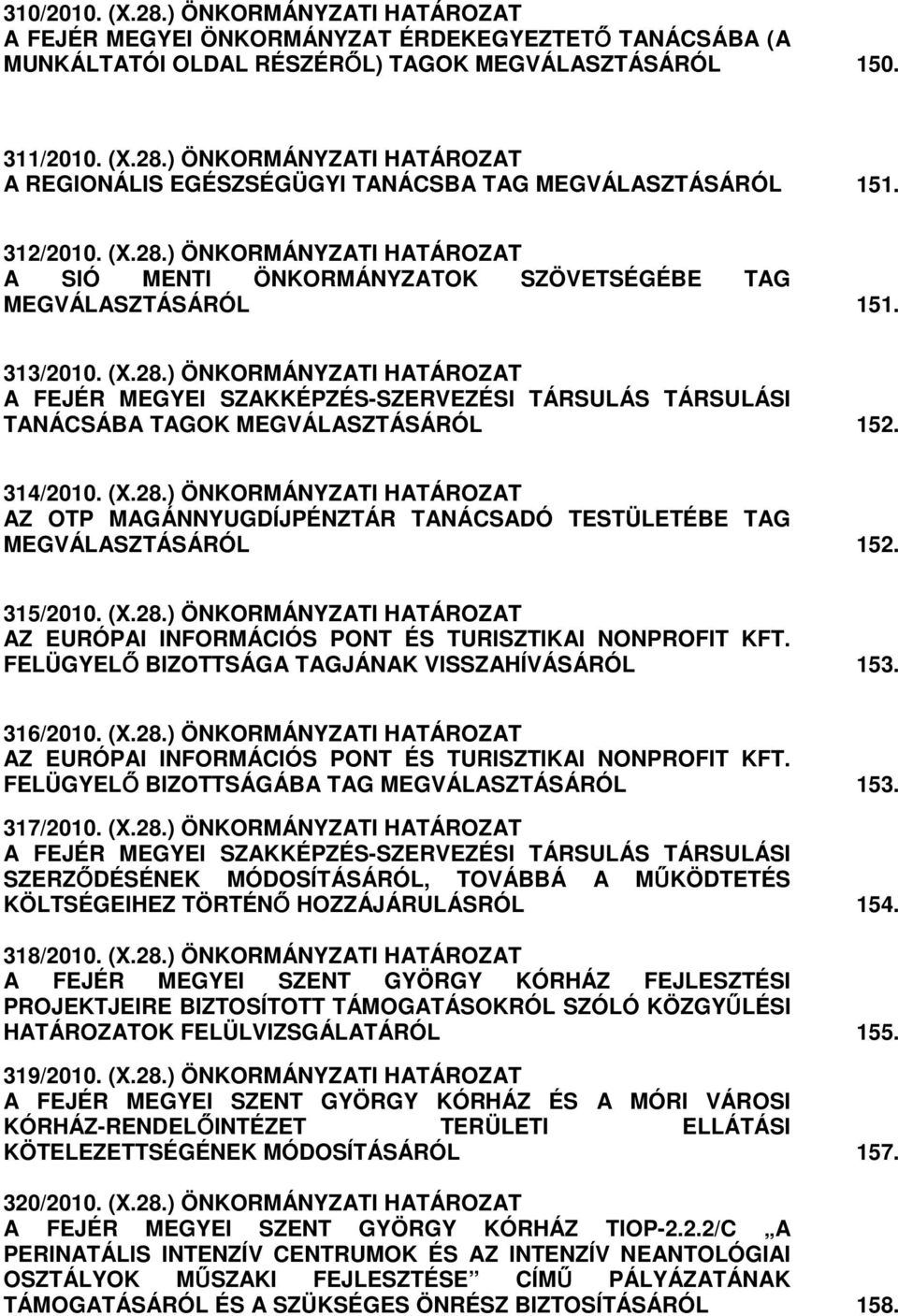 314/2010. (X.28.) ÖNKORMÁNYZATI HATÁROZAT AZ OTP MAGÁNNYUGDÍJPÉNZTÁR TANÁCSADÓ TESTÜLETÉBE TAG MEGVÁLASZTÁSÁRÓL 152. 315/2010. (X.28.) ÖNKORMÁNYZATI HATÁROZAT AZ EURÓPAI INFORMÁCIÓS PONT ÉS TURISZTIKAI NONPROFIT KFT.