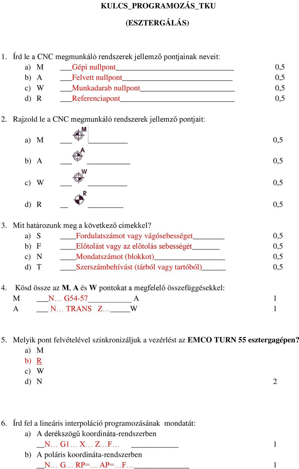 Rajzold le a CNC megmunkáló rendszerek jellemző pontjait: a) М 0,5 b) А 0,5 c) W 0,5 d) R 0,5 3. Mit határozunk meg a következő címekkel?