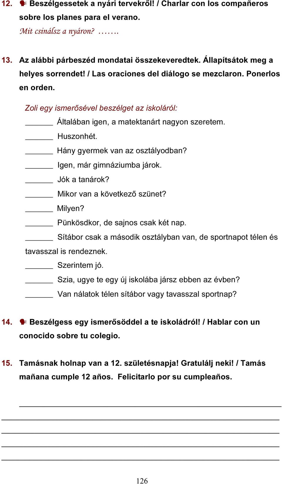 Hány gyermek van az osztályodban? Igen, már gimnáziumba járok. Jók a tanárok? Mikor van a következő szünet? Milyen? Pünkösdkor, de sajnos csak két nap.