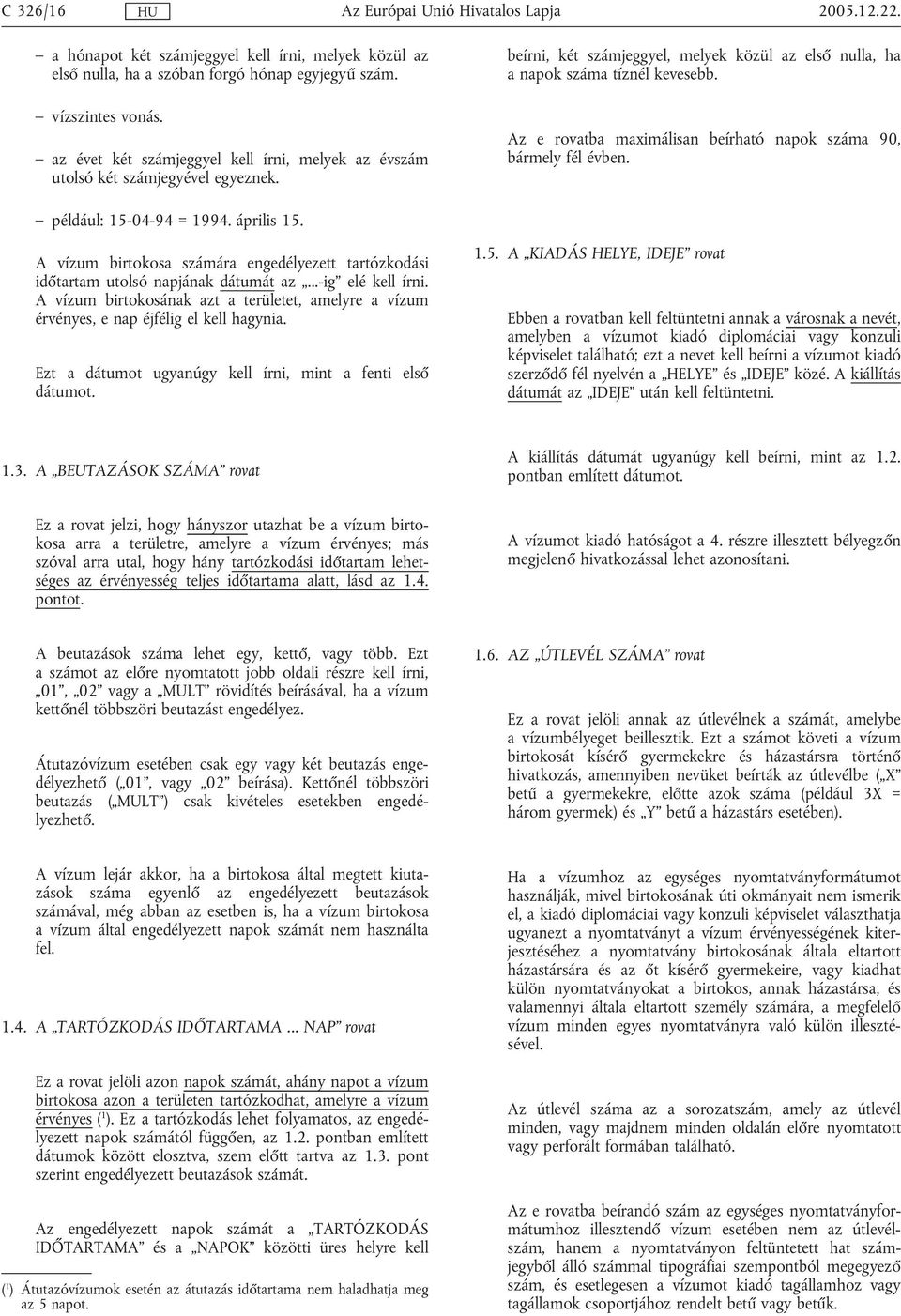 Az e rovatba maximálisan beírható napok száma 90, bármely fél évben. például: 15-04-94 = 1994. április 15. A vízum birtokosa számára engedélyezett tartózkodási időtartam utolsó napjának dátumát az.