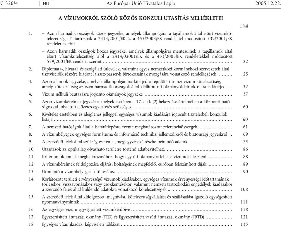 szerint Azon harmadik országok közös jegyzéke, amelyek állampolgárai mentesülnek a tagállamok által előírt vízumkötelezettség alól a 2414/02001/EK és a 453/2003/EK rendeletekkel módosított