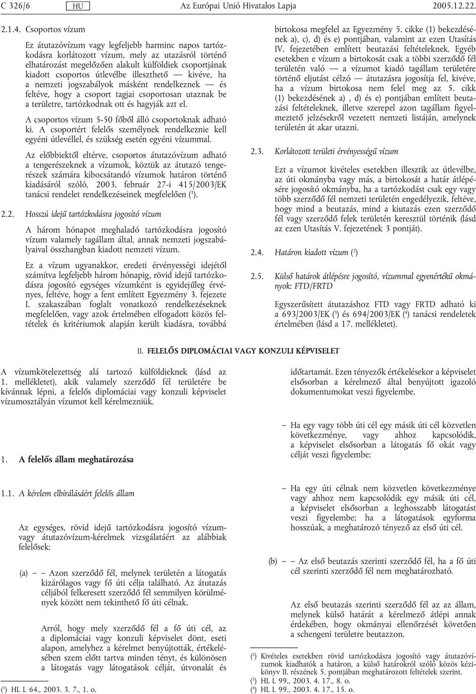 útlevélbe illeszthető kivéve, ha a nemzeti jogszabályok másként rendelkeznek és feltéve, hogy a csoport tagjai csoportosan utaznak be a területre, tartózkodnak ott és hagyják azt el.