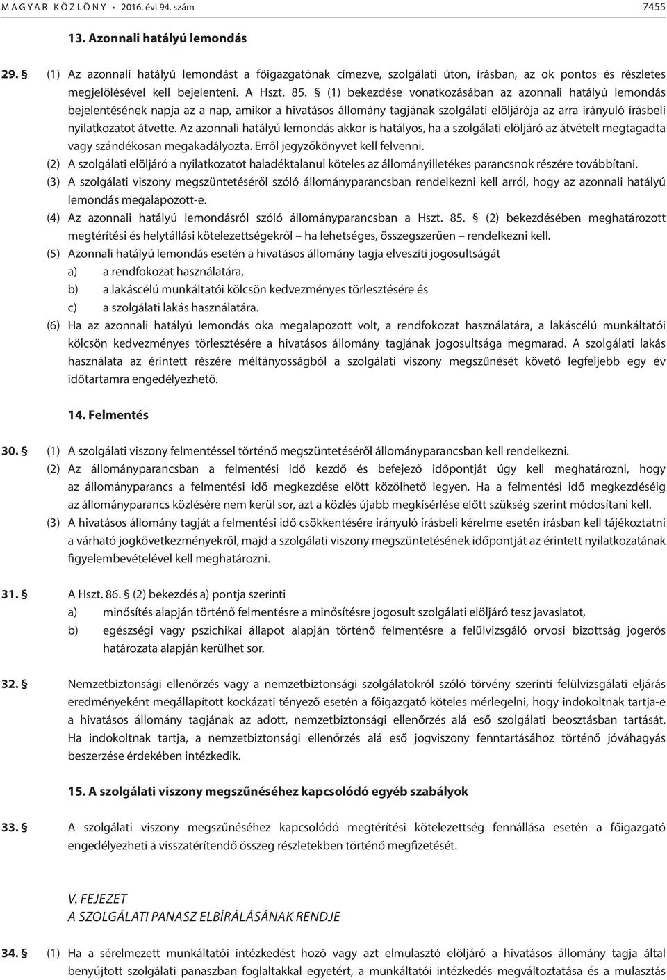 (1) bekezdése vonatkozásában az azonnali hatályú lemondás bejelentésének napja az a nap, amikor a hivatásos állomány tagjának szolgálati elöljárója az arra irányuló írásbeli nyilatkozatot átvette.