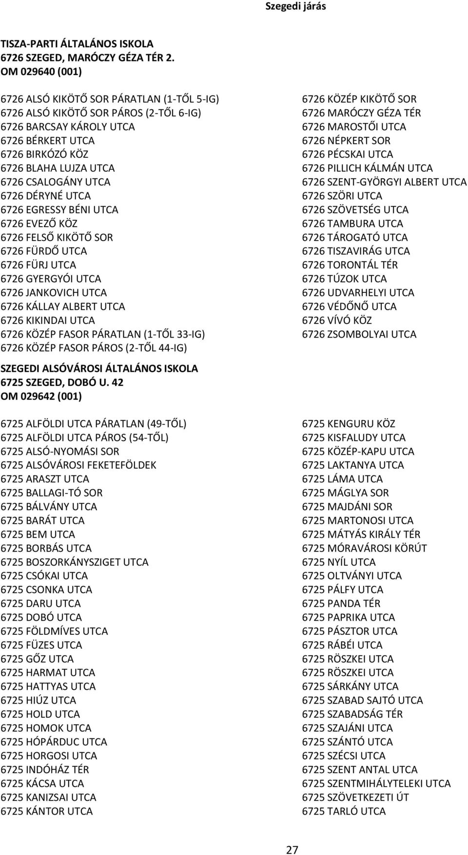 UTCA 6726 DÉRYNÉ UTCA 6726 EGRESSY BÉNI UTCA 6726 EVEZŐ KÖZ 6726 FELSŐ KIKÖTŐ SOR 6726 FÜRDŐ UTCA 6726 FÜRJ UTCA 6726 GYERGYÓI UTCA 6726 JANKOVICH UTCA 6726 KÁLLAY ALBERT UTCA 6726 KIKINDAI UTCA 6726