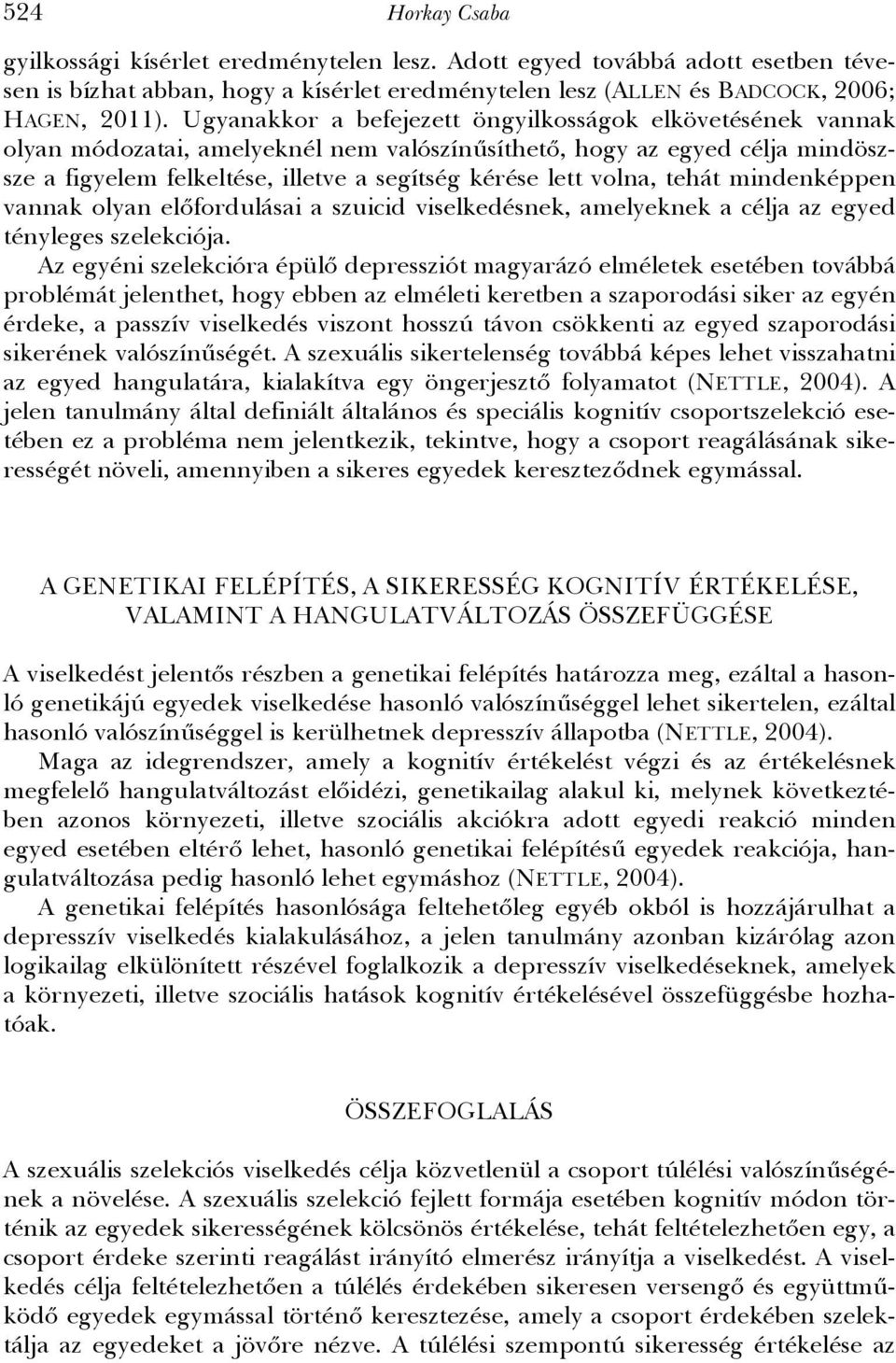 volna, tehát mindenképpen vannak olyan előfordulásai a szuicid viselkedésnek, amelyeknek a célja az egyed tényleges szelekciója.