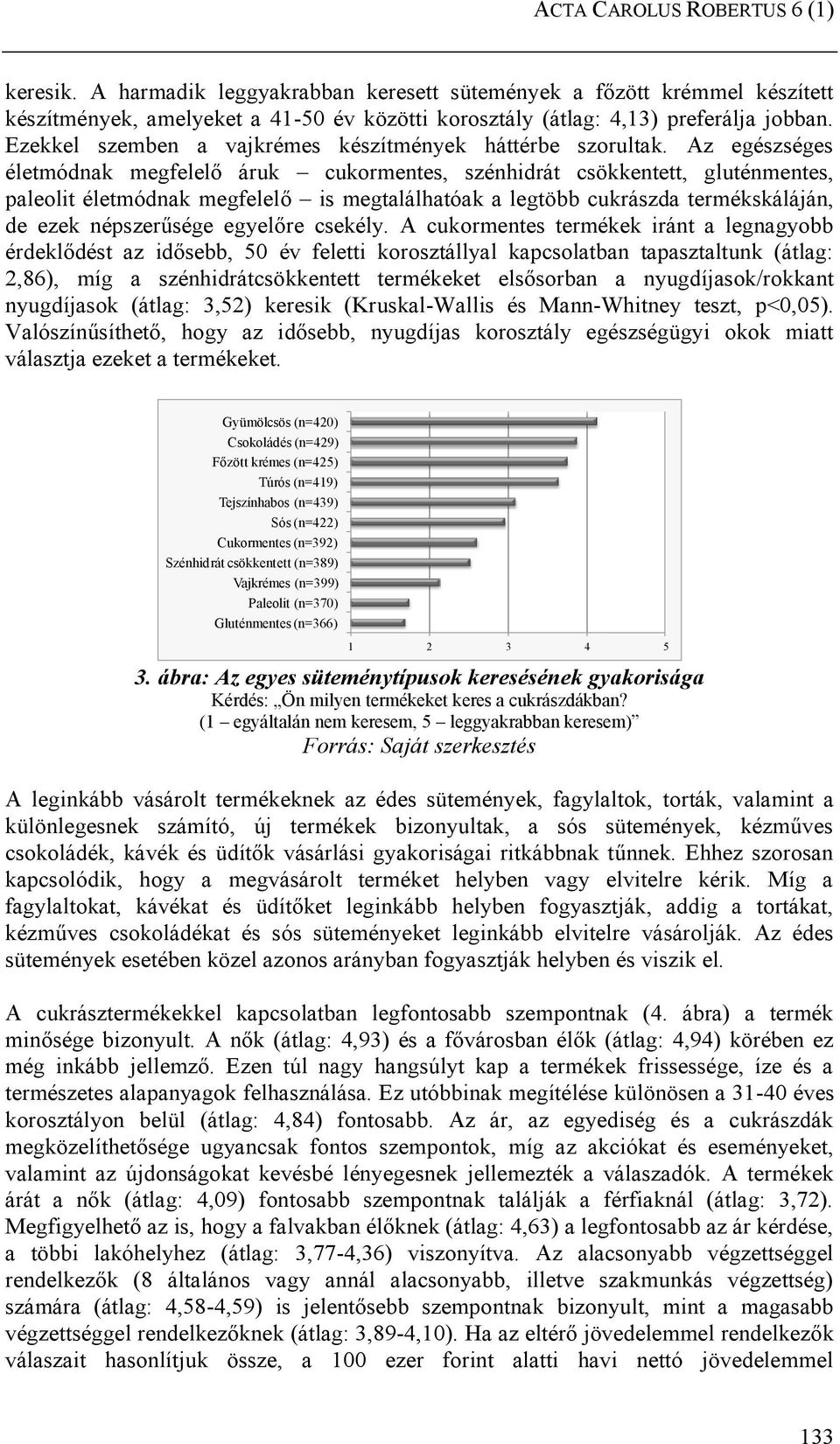 Az egészséges életmódnak megfelelő áruk cukormentes, szénhidrát csökkentett, gluténmentes, paleolit életmódnak megfelelő is megtalálhatóak a legtöbb cukrászda termékskáláján, de ezek népszerűsége