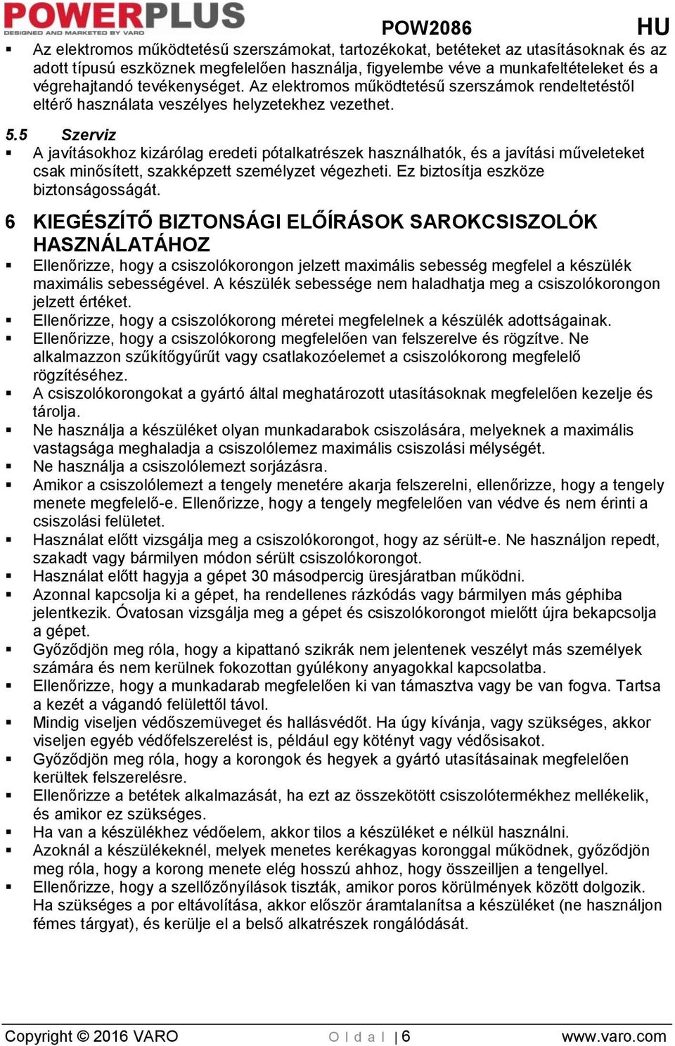 5 Szerviz A javításokhoz kizárólag eredeti pótalkatrészek használhatók, és a javítási műveleteket csak minősített, szakképzett személyzet végezheti. Ez biztosítja eszköze biztonságosságát.