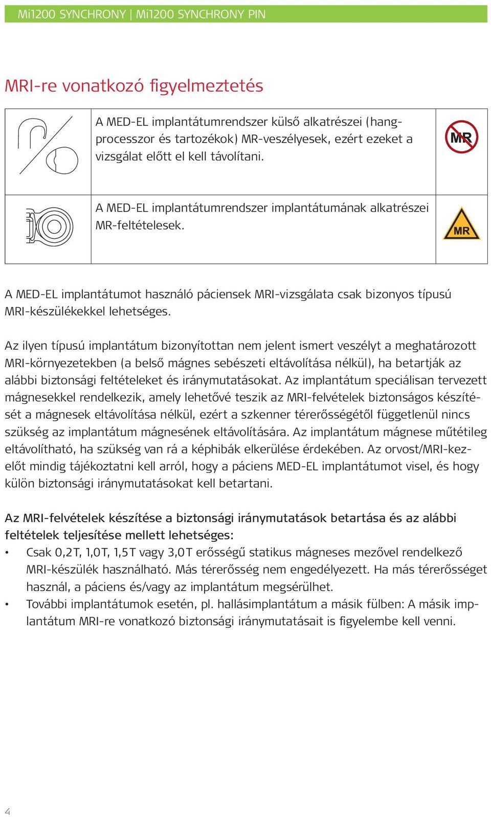 Az ilyen típusú implantátum bizonyítottan nem jelent ismert veszélyt a meghatározott MRI-környezetekben (a belső mágnes sebészeti eltávolítása nélkül), ha betartják az alábbi biztonsági feltételeket