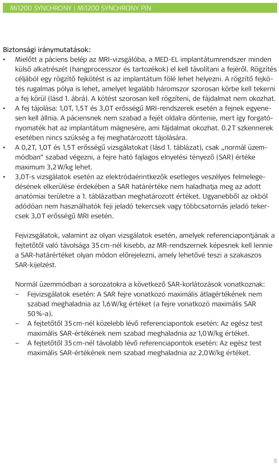 A rögzítő fejkötés rugalmas pólya is lehet, amelyet legalább háromszor szorosan körbe kell tekerni a fej körül (lásd 1. ábrá). A kötést szorosan kell rögzíteni, de fájdalmat nem okozhat.