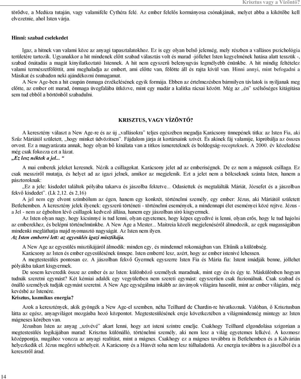 Ugyanakkor a hit mindenek előtt szabad választás volt és marad -jóllehet Isten kegyelmének hatása alatt tesszük -, szabad önátadás a magát kinyilatkoztató Istennek.