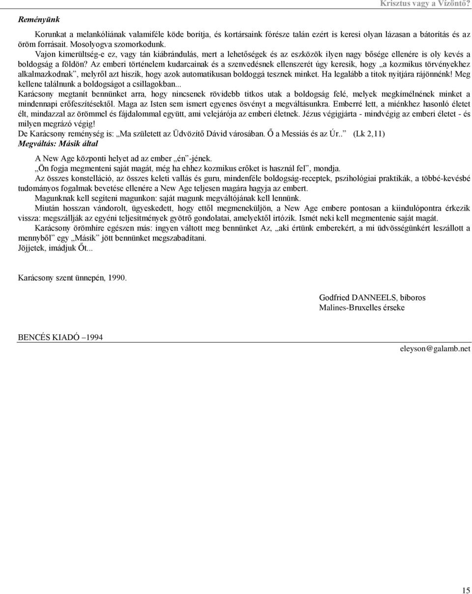 Az emberi történelem kudarcainak és a szenvedésnek ellenszerét úgy keresik, hogy a kozmikus törvényekhez alkalmazkodnak, melyről azt hiszik, hogy azok automatikusan boldoggá tesznek minket.