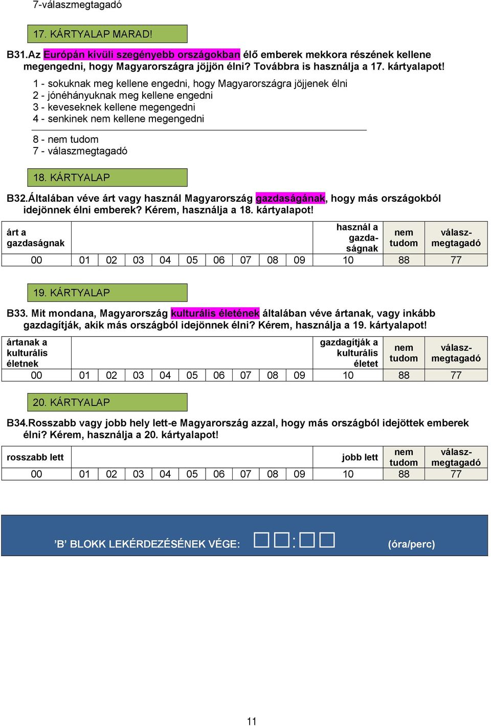 1 - sokuknak meg kellene engedni, hogy Magyarországra jöjjenek élni 2 - jónéhányuknak meg kellene engedni 3 - keveseknek kellene megengedni 4 - senkinek nem kellene megengedni 8 - nem tudom 7 -