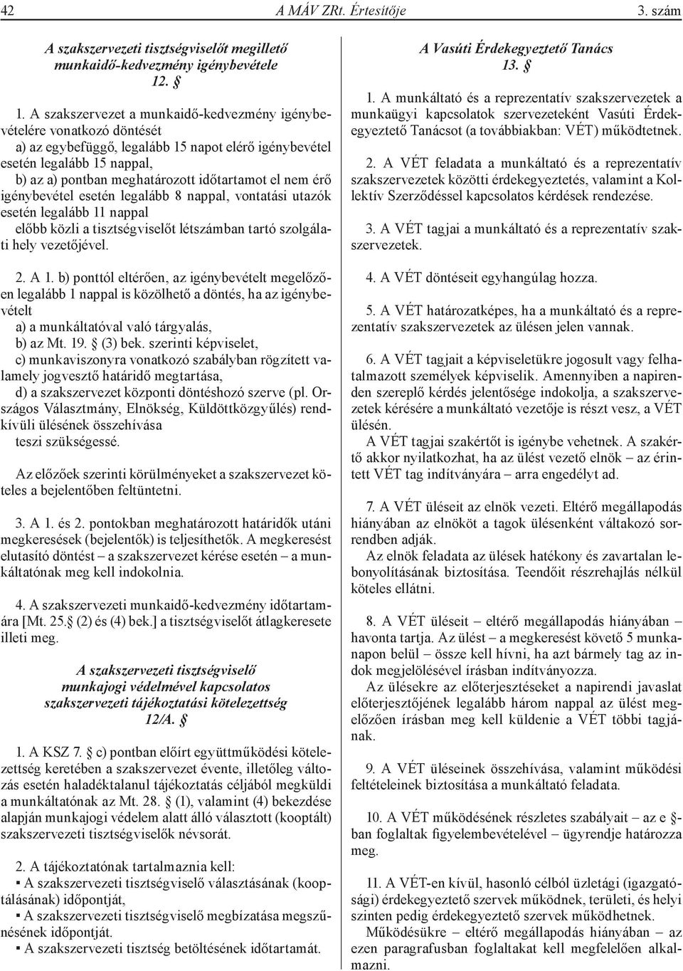 időtartamot el nem érő igénybevétel esetén legalább 8 nappal, vontatási utazók esetén legalább 11 nappal előbb közli a tisztségviselőt létszámban tartó szolgálati hely vezetőjével. 2. A 1.