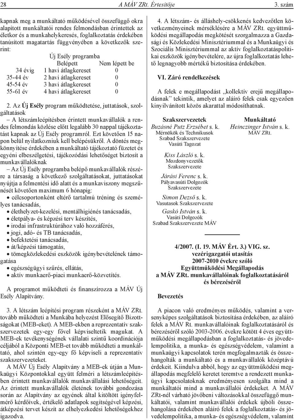 függvényében a következők szerint: Új Esély programba Belépett Nem lépett be 34 évig 1 havi átlagkereset 0 35-44 év 2 havi átlagkereset 0 45-54 év 3 havi átlagkereset 0 55-61 év 4 havi átlagkereset 0