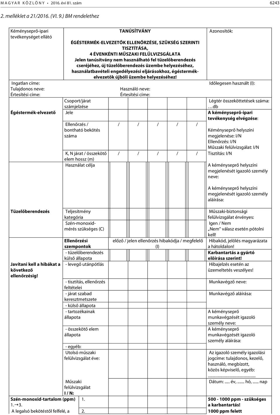 FELÜLVIZSGÁLATA Jelen tanúsítvány nem használható fel tüzelőberendezés cseréjéhez, új tüzelőberendezés üzembe helyezéséhez, használatbavételi engedélyezési eljárásokhoz, égéstermékelvezetők újbóli