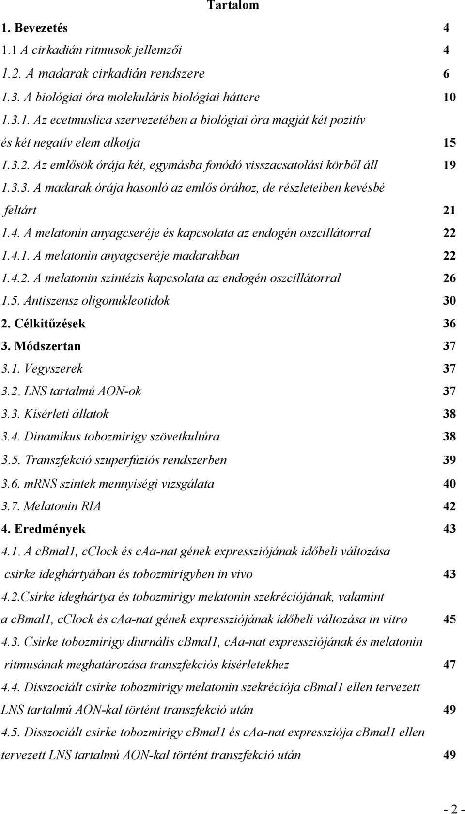 A melatonin anyagcseréje és kapcsolata az endogén oszcillátorral 22 1.4.1. A melatonin anyagcseréje madarakban 22 1.4.2. A melatonin szintézis kapcsolata az endogén oszcillátorral 26 1.5.