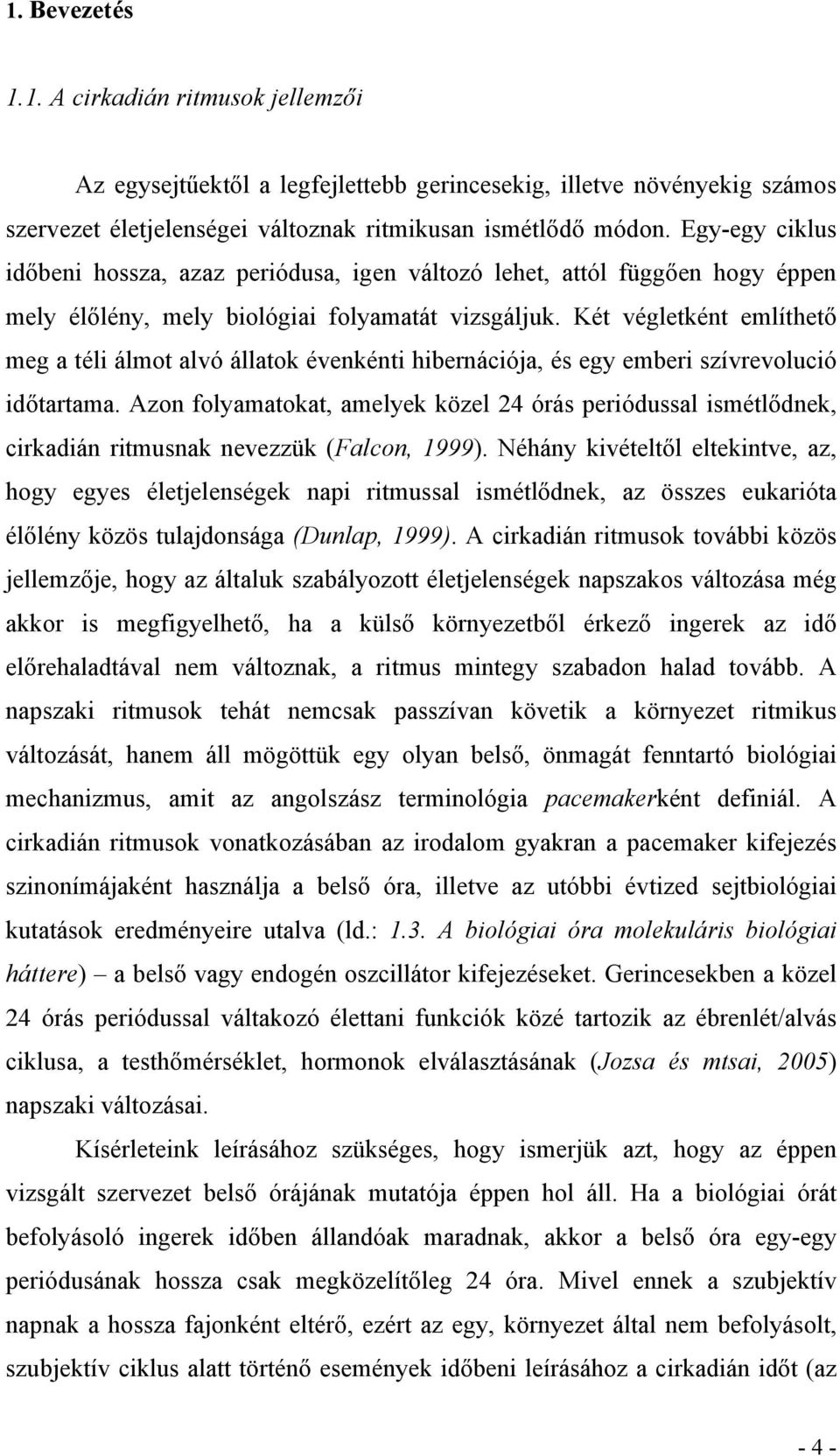 Két végletként említhető meg a téli álmot alvó állatok évenkénti hibernációja, és egy emberi szívrevolució időtartama.