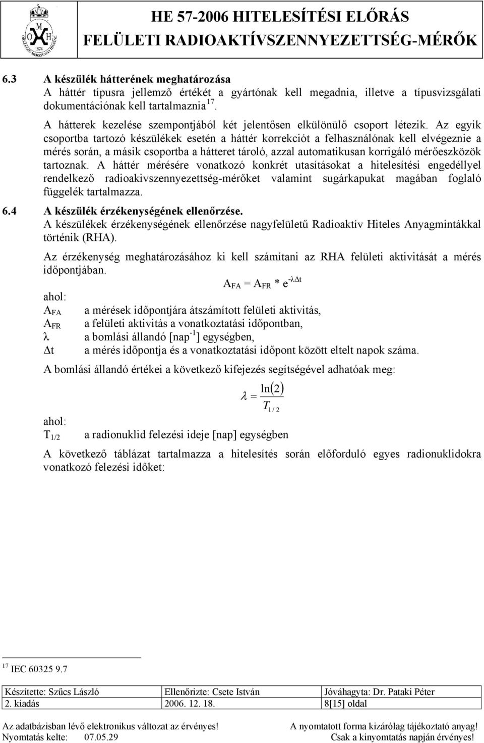 Az egyik csoportba tartozó készülékek esetén a háttér korrekciót a felhasználónak kell elvégeznie a mérés során, a másik csoportba a hátteret tároló, azzal automatikusan korrigáló mérőeszközök