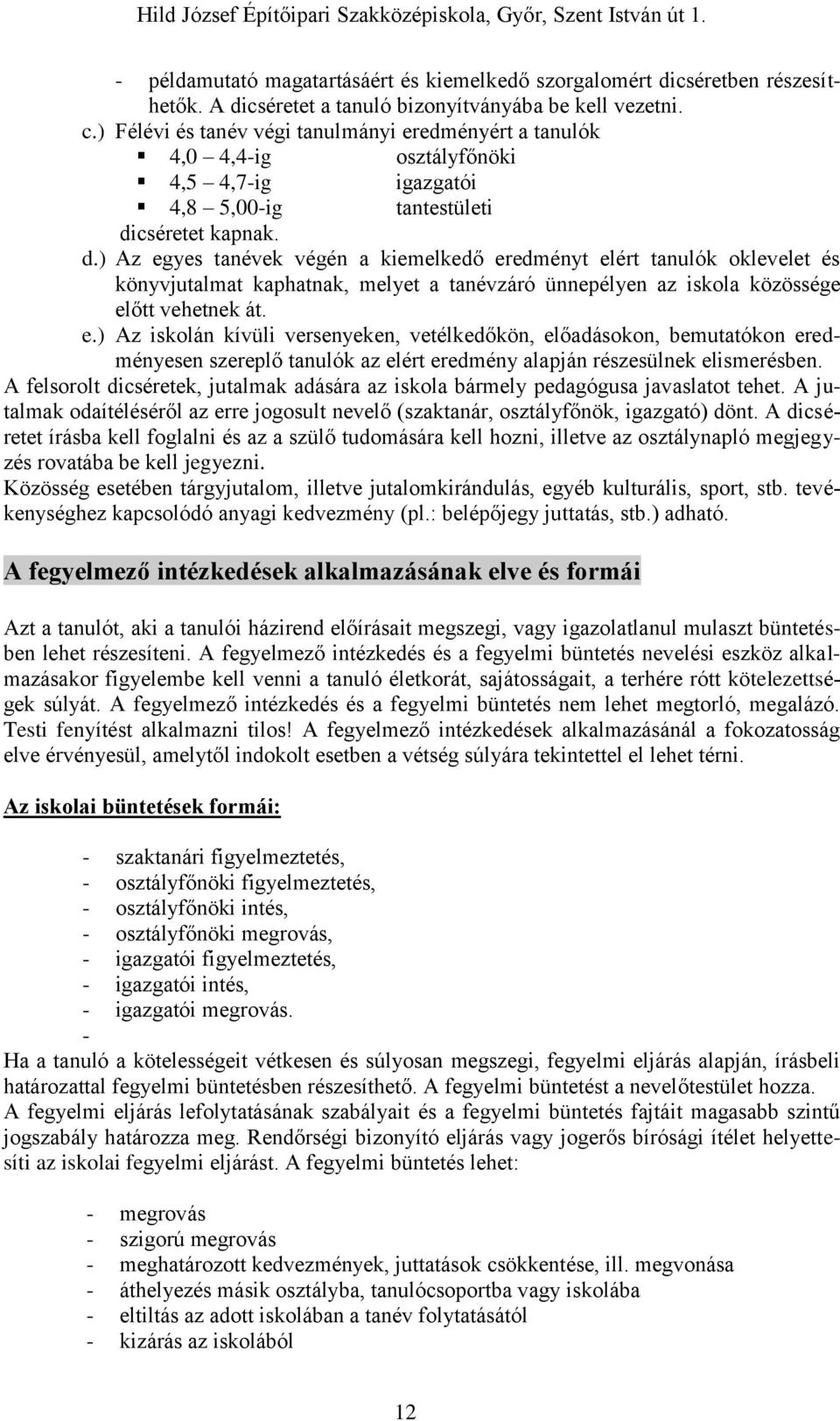 cséretet kapnak. d.) Az egyes tanévek végén a kiemelkedő eredményt elért tanulók oklevelet és könyvjutalmat kaphatnak, melyet a tanévzáró ünnepélyen az iskola közössége előtt vehetnek át. e.) Az iskolán kívüli versenyeken, vetélkedőkön, előadásokon, bemutatókon eredményesen szereplő tanulók az elért eredmény alapján részesülnek elismerésben.