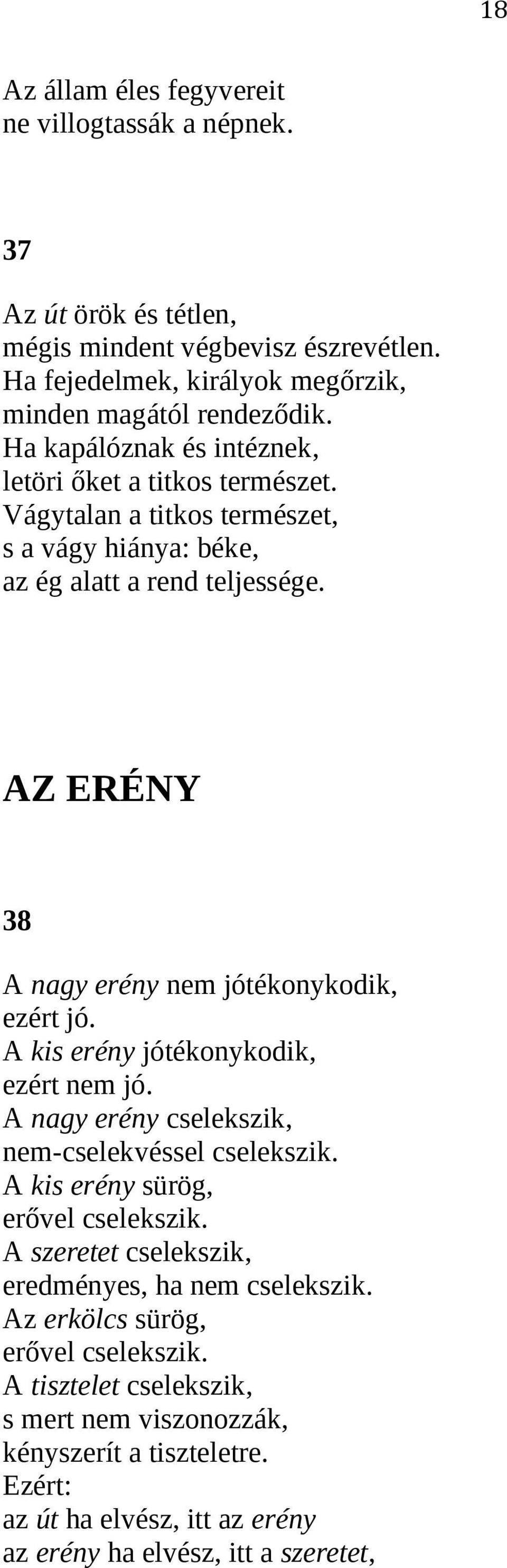 AZ ERÉNY 38 A nagy erény nem jótékonykodik, ezért jó. A kis erény jótékonykodik, ezért nem jó. A nagy erény cselekszik, nem-cselekvéssel cselekszik. A kis erény sürög, erővel cselekszik.