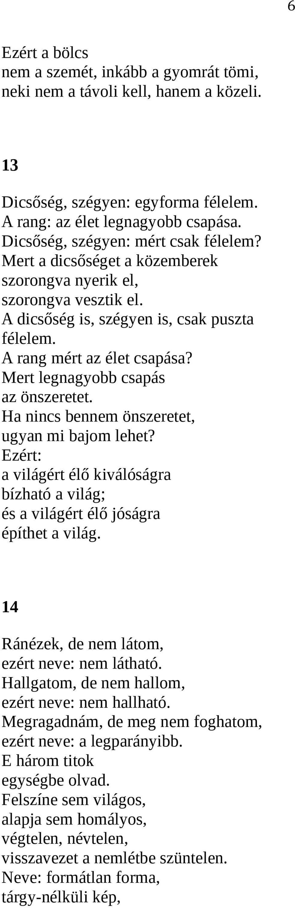 Mert legnagyobb csapás az önszeretet. Ha nincs bennem önszeretet, ugyan mi bajom lehet? Ezért: a világért élő kiválóságra bízható a világ; és a világért élő jóságra építhet a világ.