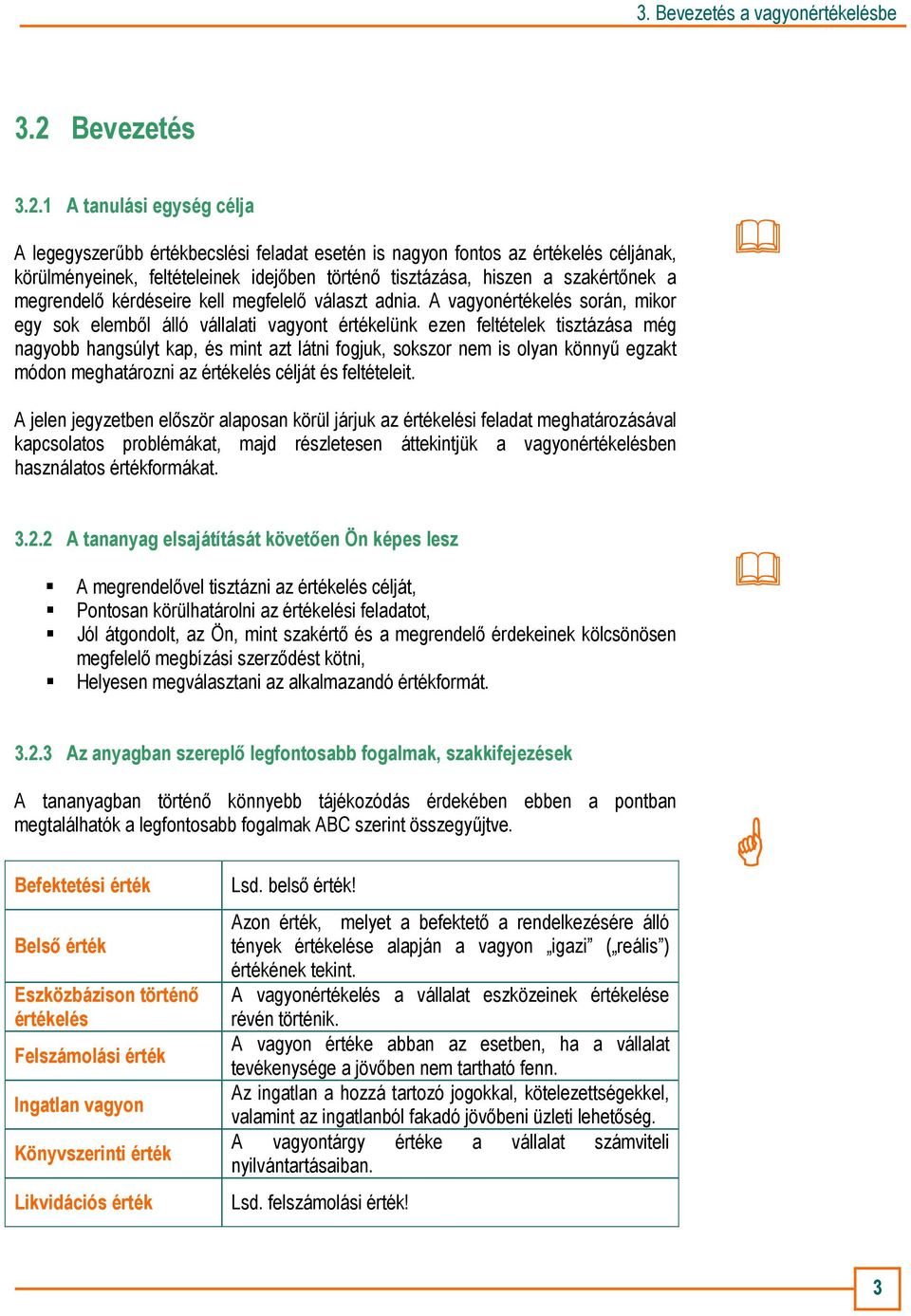 A vagyonértékelés során, mikor egy sok elembıl álló vállalati vagyont értékelünk ezen feltételek tisztázása még nagyobb hangsúlyt kap, és mint azt látni fogjuk, sokszor nem is olyan könnyő egzakt