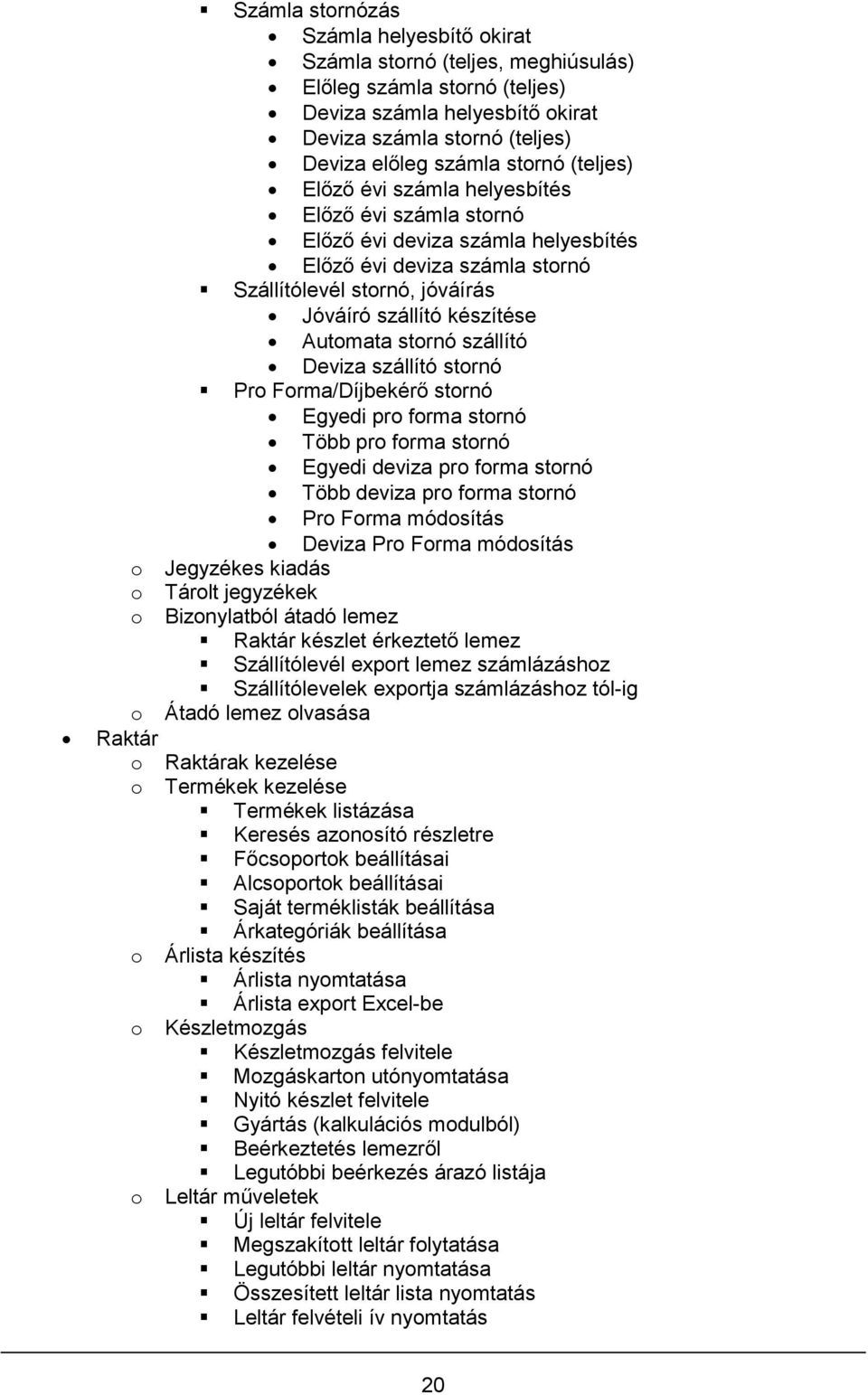 stornó szállító Deviza szállító stornó Pro Forma/Díjbekérő stornó Egyedi pro forma stornó Több pro forma stornó Egyedi deviza pro forma stornó Több deviza pro forma stornó Pro Forma módosítás Deviza