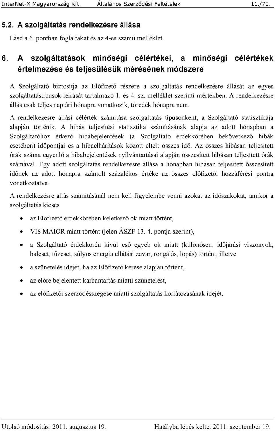 A szolgáltatások minőségi célértékei, a minőségi célértékek értelmezése és teljesülésük mérésének módszere A Szolgáltató biztosítja az Előfizető részére a szolgáltatás rendelkezésre állását az egyes