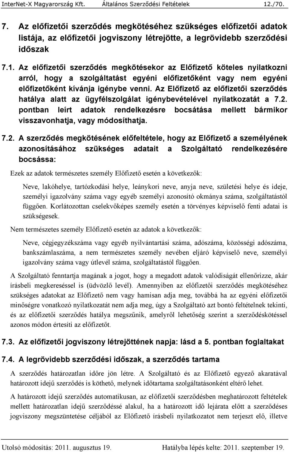 Az előfizetői szerződés megkötésekor az Előfizető köteles nyilatkozni arról, hogy a szolgáltatást egyéni előfizetőként vagy nem egyéni előfizetőként kívánja igénybe venni.